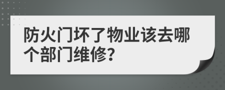 防火门坏了物业该去哪个部门维修？