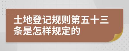 土地登记规则第五十三条是怎样规定的