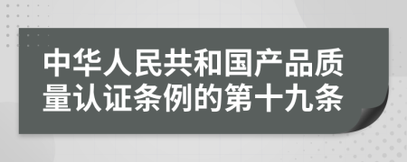 中华人民共和国产品质量认证条例的第十九条