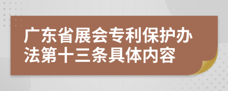 广东省展会专利保护办法第十三条具体内容