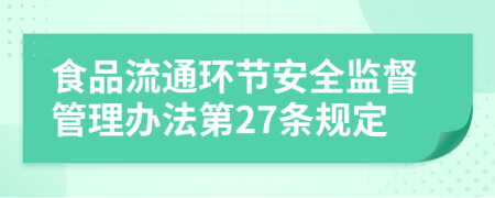 食品流通环节安全监督管理办法第27条规定