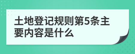 土地登记规则第5条主要内容是什么