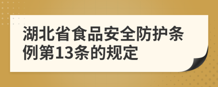 湖北省食品安全防护条例第13条的规定