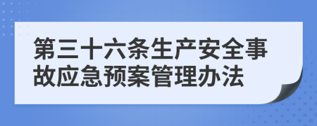 第三十六条生产安全事故应急预案管理办法