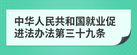 中华人民共和国就业促进法办法第三十九条