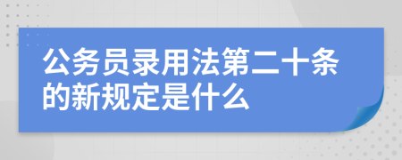 公务员录用法第二十条的新规定是什么