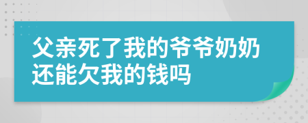 父亲死了我的爷爷奶奶还能欠我的钱吗