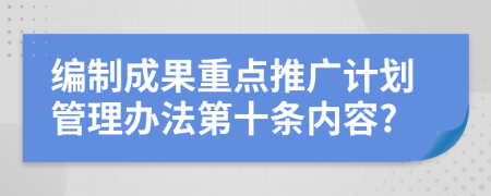 编制成果重点推广计划管理办法第十条内容?