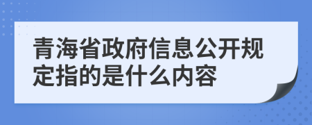 青海省政府信息公开规定指的是什么内容