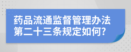 药品流通监督管理办法第二十三条规定如何?