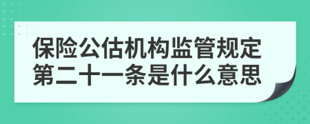 保险公估机构监管规定第二十一条是什么意思