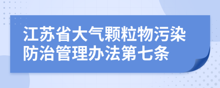 江苏省大气颗粒物污染防治管理办法第七条