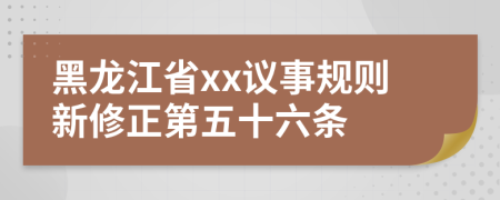 黑龙江省xx议事规则新修正第五十六条