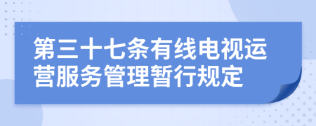 第三十七条有线电视运营服务管理暂行规定