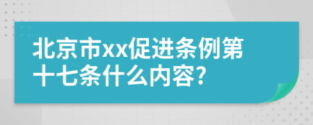 北京市xx促进条例第十七条什么内容?