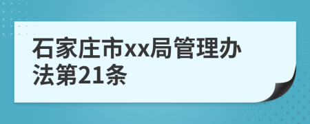 石家庄市xx局管理办法第21条