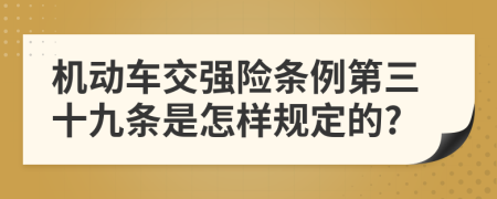 机动车交强险条例第三十九条是怎样规定的?