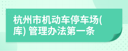 杭州市机动车停车场(库) 管理办法第一条