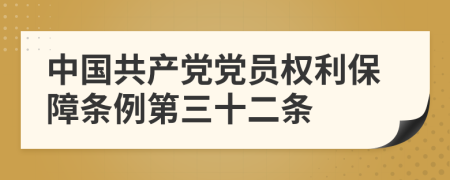 中国共产党党员权利保障条例第三十二条