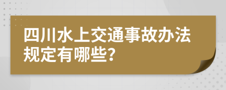 四川水上交通事故办法规定有哪些？