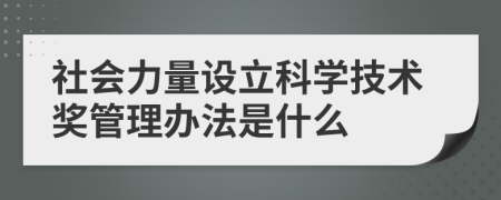 社会力量设立科学技术奖管理办法是什么