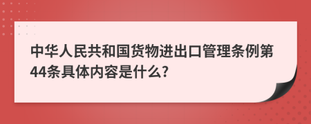 中华人民共和国货物进出口管理条例第44条具体内容是什么?