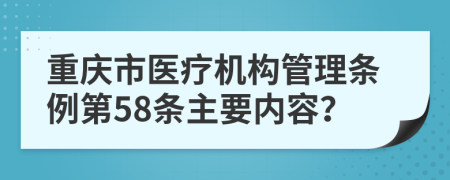 重庆市医疗机构管理条例第58条主要内容？