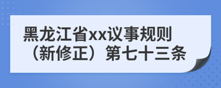 黑龙江省xx议事规则（新修正）第七十三条