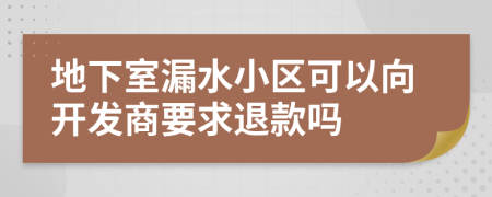 地下室漏水小区可以向开发商要求退款吗