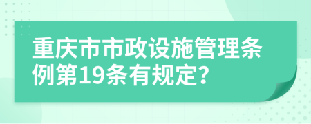 重庆市市政设施管理条例第19条有规定？