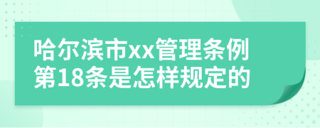 哈尔滨市xx管理条例第18条是怎样规定的