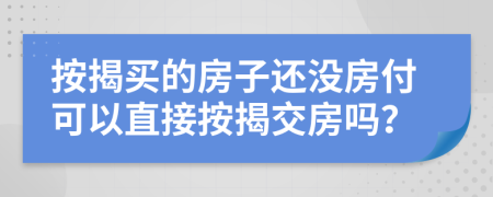 按揭买的房子还没房付可以直接按揭交房吗？