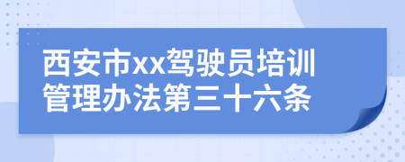 西安市xx驾驶员培训管理办法第三十六条