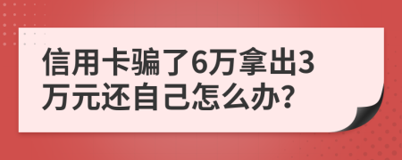 信用卡骗了6万拿出3万元还自己怎么办？