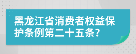 黑龙江省消费者权益保护条例第二十五条？