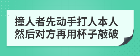 撞人者先动手打人本人然后对方再用杯子敲破