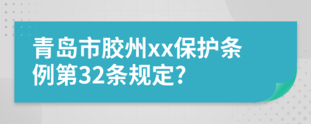 青岛市胶州xx保护条例第32条规定?