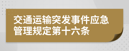 交通运输突发事件应急管理规定第十六条