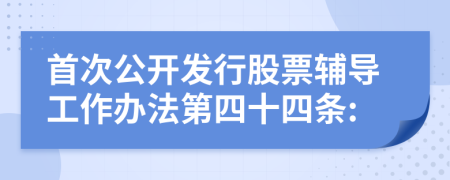 首次公开发行股票辅导工作办法第四十四条: