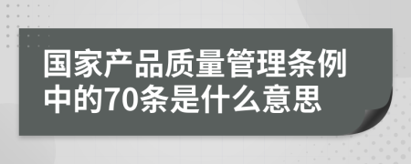 国家产品质量管理条例中的70条是什么意思