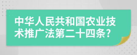 中华人民共和国农业技术推广法第二十四条?