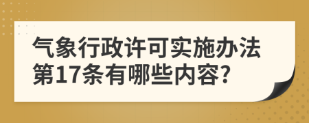 气象行政许可实施办法第17条有哪些内容?