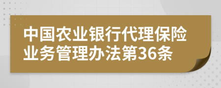 中国农业银行代理保险业务管理办法第36条