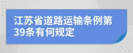 江苏省道路运输条例第39条有何规定