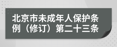 北京市未成年人保护条例（修订）第二十三条