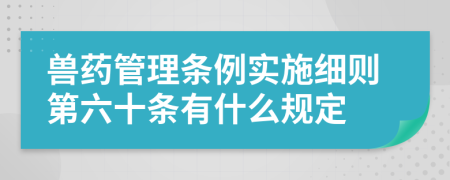 兽药管理条例实施细则第六十条有什么规定