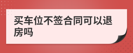 买车位不签合同可以退房吗