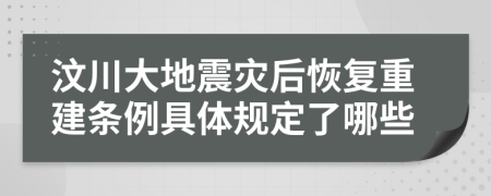 汶川大地震灾后恢复重建条例具体规定了哪些