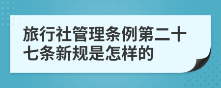 旅行社管理条例第二十七条新规是怎样的