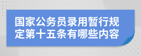 国家公务员录用暂行规定第十五条有哪些内容